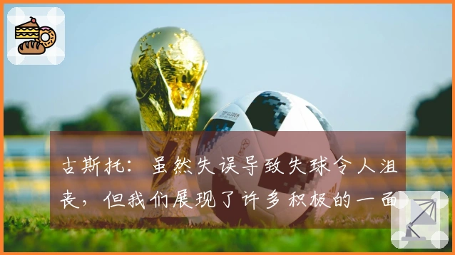 古斯托：虽然失误导致失球令人沮丧，但我们展现了许多积极的一面