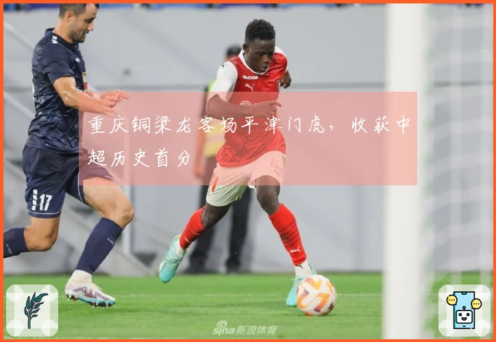 重庆铜梁龙客场平津门虎，收获中超历史首分