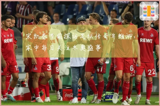 宋凯春节前探访足坛传奇年维泗，家中每日关注冬奥盛事