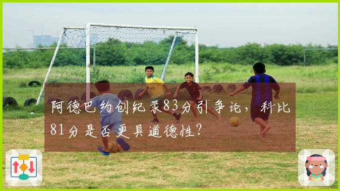 阿德巴约创纪录83分引争论，科比81分是否更具道德性？