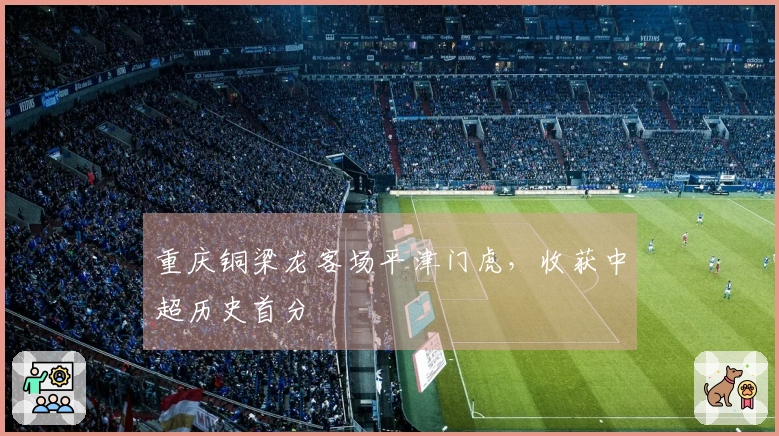 重庆铜梁龙客场平津门虎，收获中超历史首分