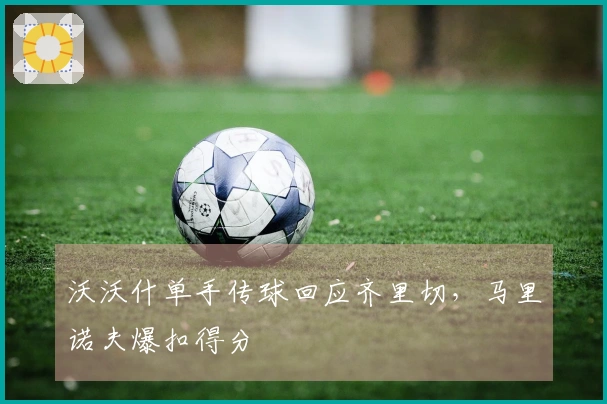 沃沃什单手传球回应齐里切，马里诺夫爆扣得分