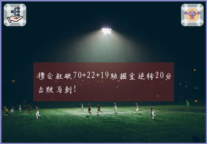 穆合狂砍70+22+19助掘金逆转20分击败马刺！