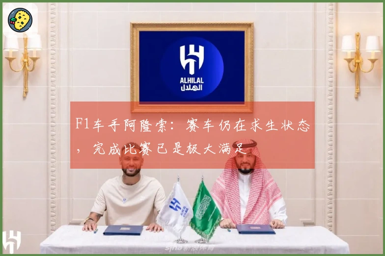 F1车手阿隆索：赛车仍在求生状态，完成比赛已是极大满足