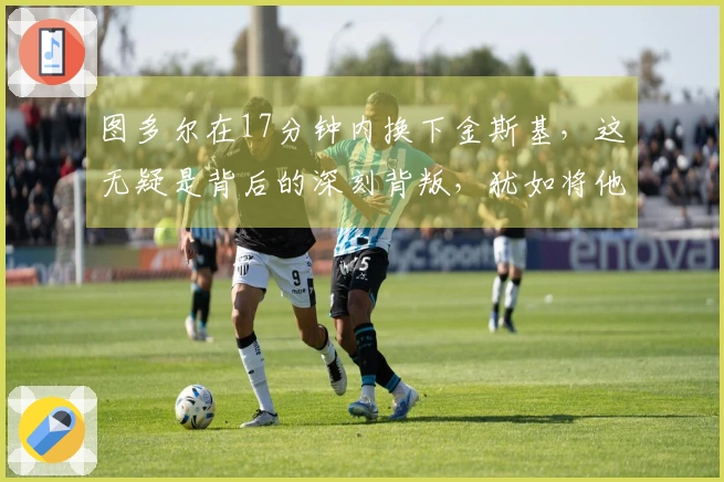 图多尔在17分钟内换下金斯基，这无疑是背后的深刻背叛，犹如将他直接送入狼口。