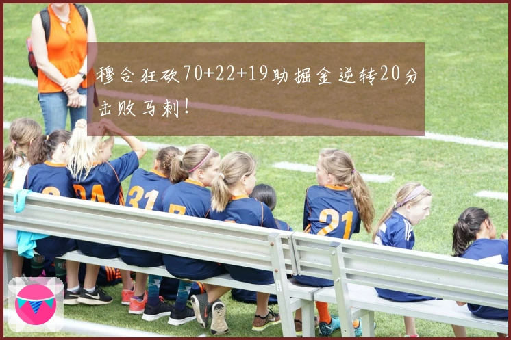 穆合狂砍70+22+19助掘金逆转20分击败马刺！