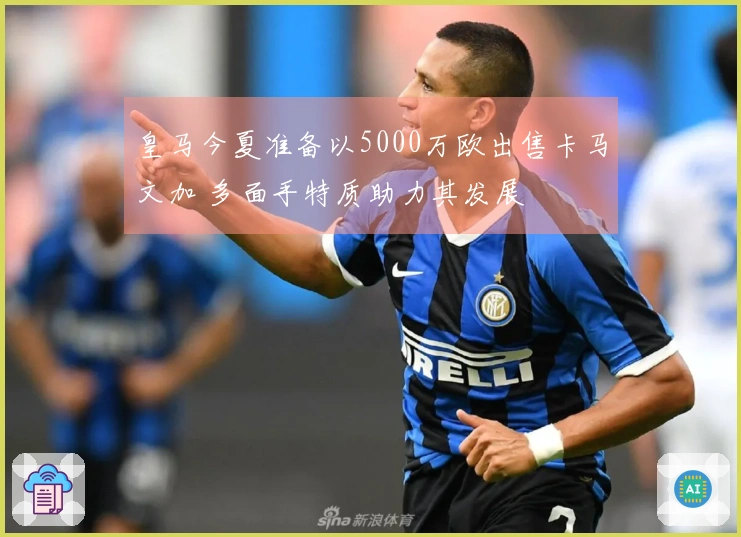 皇马今夏准备以5000万欧出售卡马文加 多面手特质助力其发展