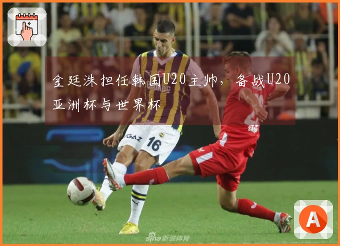 金廷洙担任韩国U20主帅，备战U20亚洲杯与世界杯