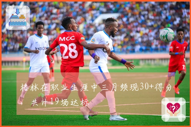 格林在职业生涯中三月频现30+得分，共计19场达标