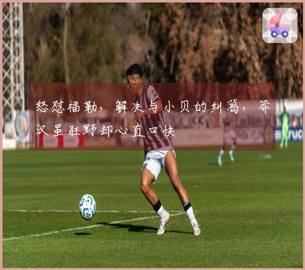 怒怼福勒，解决与小贝的纠葛，莽汉虽狂野却心直口快