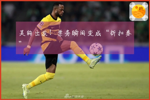 吴钩出发!票务瞬间变成“折扣券”